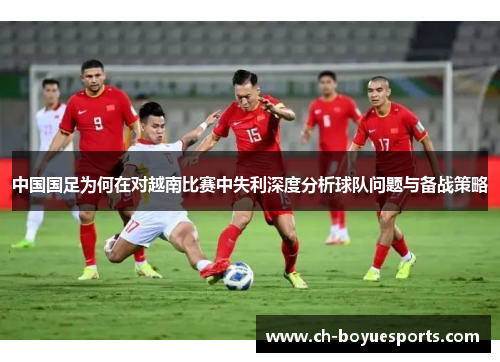 中国国足为何在对越南比赛中失利深度分析球队问题与备战策略