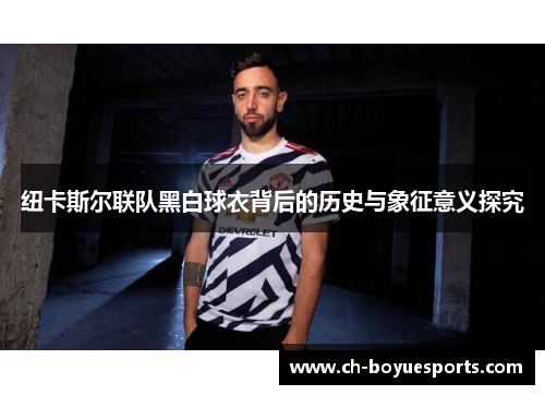 纽卡斯尔联队黑白球衣背后的历史与象征意义探究