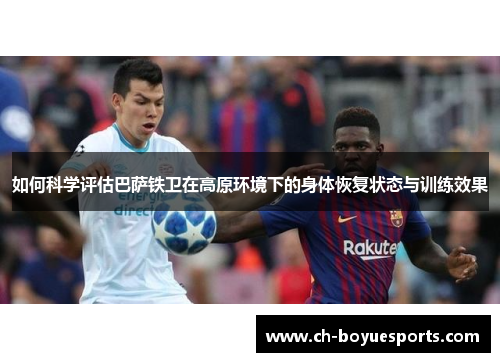 如何科学评估巴萨铁卫在高原环境下的身体恢复状态与训练效果