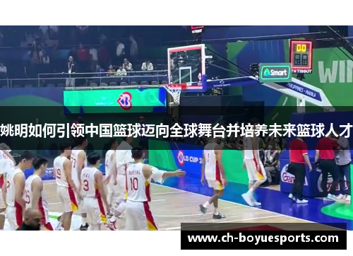 姚明如何引领中国篮球迈向全球舞台并培养未来篮球人才