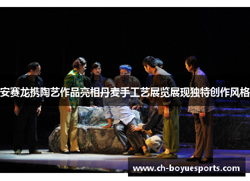 安赛龙携陶艺作品亮相丹麦手工艺展览展现独特创作风格