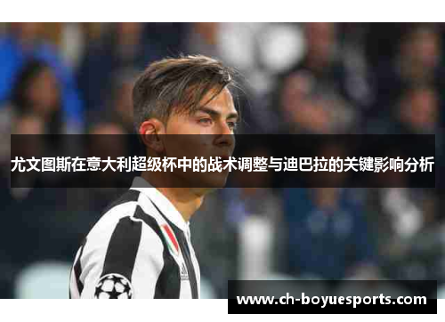 尤文图斯在意大利超级杯中的战术调整与迪巴拉的关键影响分析