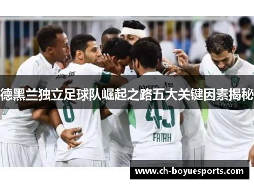 德黑兰独立足球队崛起之路五大关键因素揭秘 德黑兰独立足球队崛起之路五大关键因素揭秘