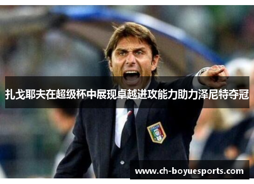 扎戈耶夫在超级杯中展现卓越进攻能力助力泽尼特夺冠 扎戈耶夫在超级杯中展现卓越进攻能力助力泽尼特夺冠