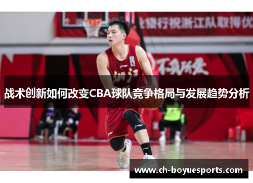 战术创新如何改变CBA球队竞争格局与发展趋势分析 战术创新如何改变CBA球队竞争格局与发展趋势分析