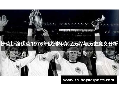 捷克斯洛伐克1976年欧洲杯夺冠历程与历史意义分析 捷克斯洛伐克1976年欧洲杯夺冠历程与历史意义分析