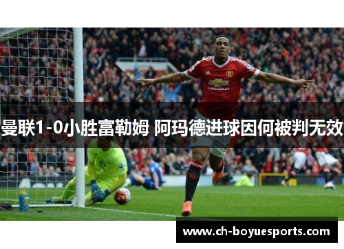 曼联1-0小胜富勒姆 阿玛德进球因何被判无效 曼联1-0小胜富勒姆 阿玛德进球因何被判无效