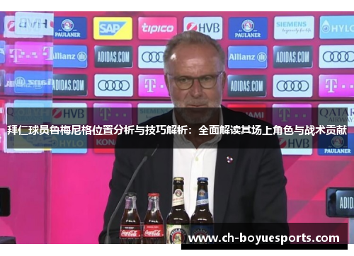 拜仁球员鲁梅尼格位置分析与技巧解析：全面解读其场上角色与战术贡献