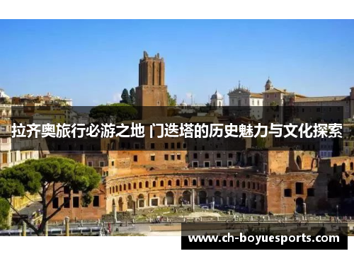 拉齐奥旅行必游之地 门迭塔的历史魅力与文化探索