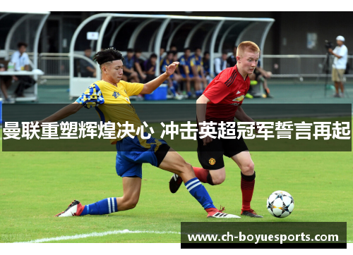 曼联重塑辉煌决心 冲击英超冠军誓言再起