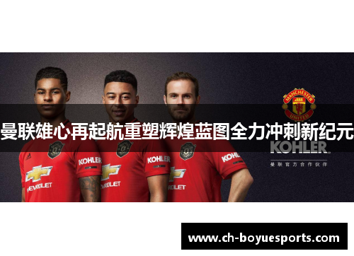 曼联雄心再起航重塑辉煌蓝图全力冲刺新纪元 曼联雄心再起航重塑辉煌蓝图全力冲刺新纪元