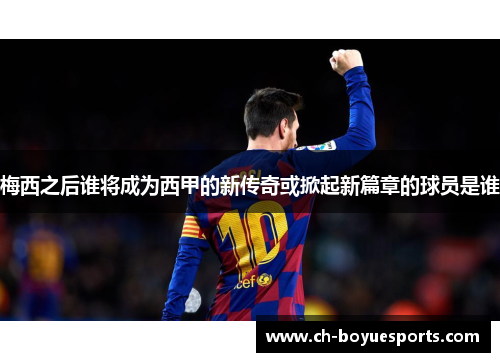 梅西之后谁将成为西甲的新传奇或掀起新篇章的球员是谁