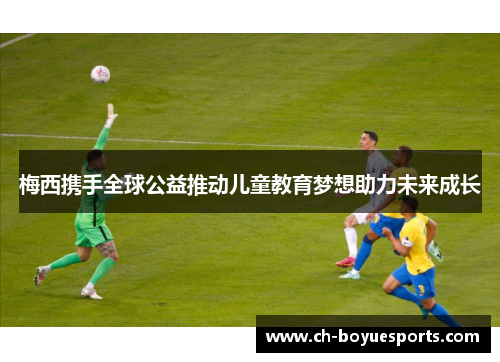 梅西携手全球公益推动儿童教育梦想助力未来成长 梅西携手全球公益推动儿童教育梦想助力未来成长
