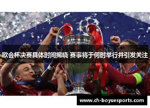欧会杯决赛具体时间揭晓 赛事将于何时举行并引发关注
