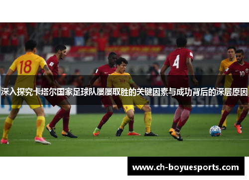 深入探究卡塔尔国家足球队屡屡取胜的关键因素与成功背后的深层原因 深入探究卡塔尔国家足球队屡屡取胜的关键因素与成功背后的深层原因