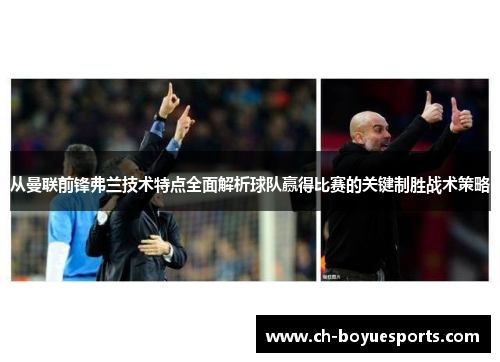 从曼联前锋弗兰技术特点全面解析球队赢得比赛的关键制胜战术策略