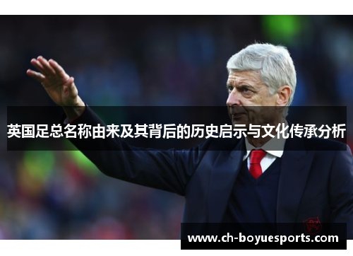 英国足总名称由来及其背后的历史启示与文化传承分析