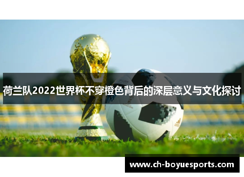 荷兰队2022世界杯不穿橙色背后的深层意义与文化探讨