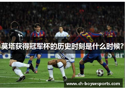 莫塔获得冠军杯的历史时刻是什么时候？