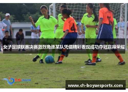 女子足球联赛决赛激烈角逐某队凭借精彩表现成功夺冠赢得荣耀 女子足球联赛决赛激烈角逐某队凭借精彩表现成功夺冠赢得荣耀