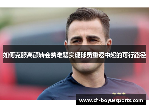 如何克服高额转会费难题实现球员重返中超的可行路径
