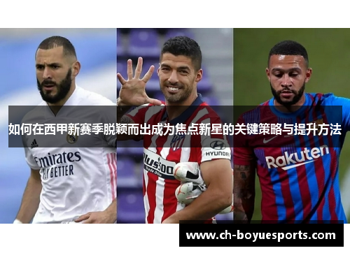 如何在西甲新赛季脱颖而出成为焦点新星的关键策略与提升方法