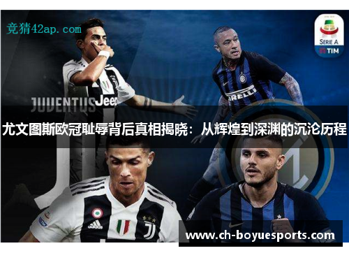尤文图斯欧冠耻辱背后真相揭晓:从辉煌到深渊的沉沦历程 尤文图斯欧冠耻辱背后真相揭晓:从辉煌到深渊的沉沦历程