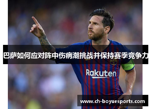 巴萨如何应对阵中伤病潮挑战并保持赛季竞争力 巴萨如何应对阵中伤病潮挑战并保持赛季竞争力