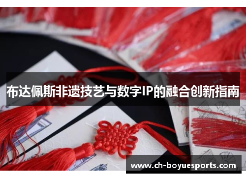 布达佩斯非遗技艺与数字IP的融合创新指南