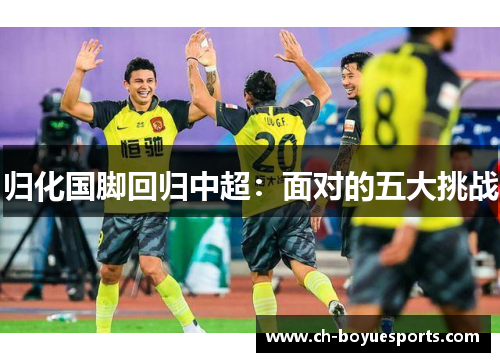 归化国脚回归中超:面对的五大挑战 归化国脚回归中超:面对的五大挑战