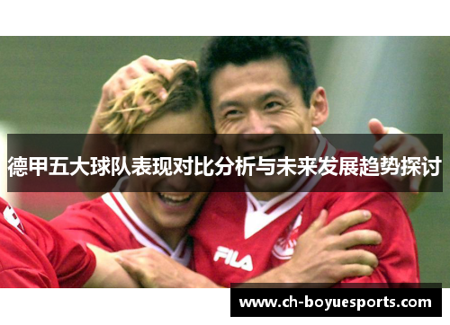 德甲五大球队表现对比分析与未来发展趋势探讨 德甲五大球队表现对比分析与未来发展趋势探讨