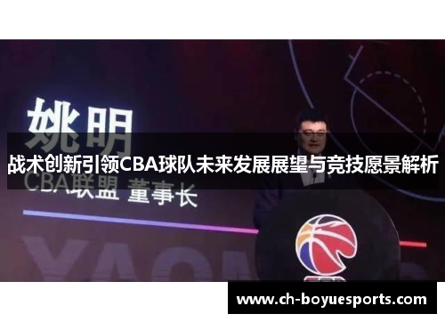 战术创新引领CBA球队未来发展展望与竞技愿景解析 战术创新引领CBA球队未来发展展望与竞技愿景解析