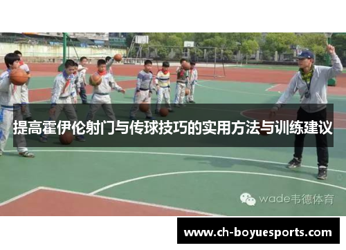 提高霍伊伦射门与传球技巧的实用方法与训练建议