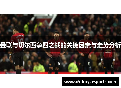 曼联与切尔西争四之战的关键因素与走势分析