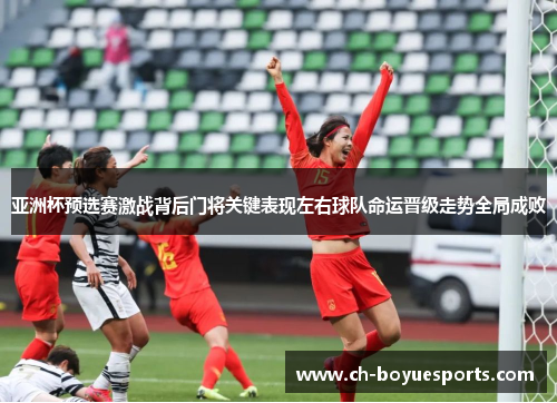 亚洲杯预选赛激战背后门将关键表现左右球队命运晋级走势全局成败 亚洲杯预选赛激战背后门将关键表现左右球队命运晋级走势全局成败