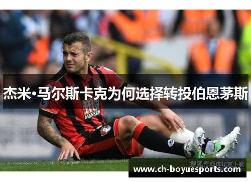 杰米·马尔斯卡克为何选择转投伯恩茅斯