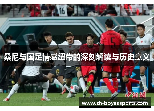桑尼与国足情感纽带的深刻解读与历史意义