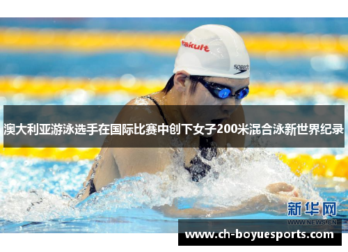 澳大利亚游泳选手在国际比赛中创下女子200米混合泳新世界纪录