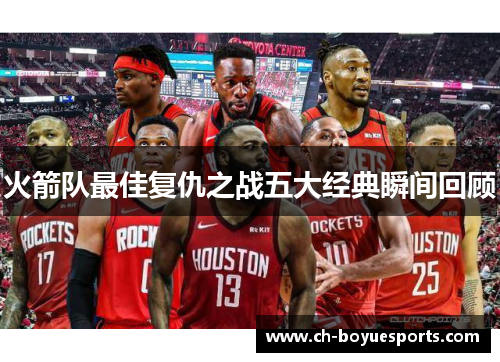 火箭队最佳复仇之战五大经典瞬间回顾