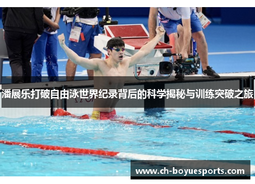 潘展乐打破自由泳世界纪录背后的科学揭秘与训练突破之旅