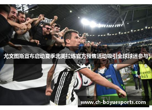 尤文图斯宣布启动夏季北美拉练官方预售活动吸引全球球迷参与
