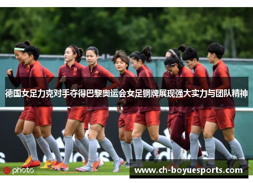 德国女足力克对手夺得巴黎奥运会女足铜牌展现强大实力与团队精神