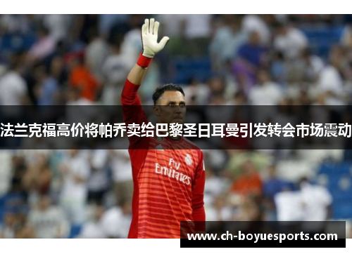 法兰克福高价将帕乔卖给巴黎圣日耳曼引发转会市场震动 法兰克福高价将帕乔卖给巴黎圣日耳曼引发转会市场震动