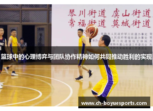 篮球中的心理博弈与团队协作精神如何共同推动胜利的实现