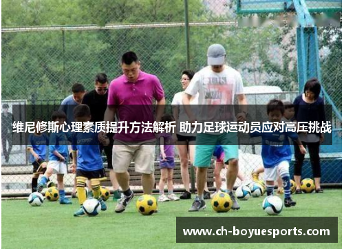 维尼修斯心理素质提升方法解析 助力足球运动员应对高压挑战