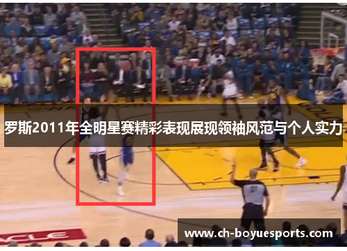 罗斯2011年全明星赛精彩表现展现领袖风范与个人实力