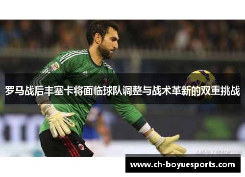 罗马战后丰塞卡将面临球队调整与战术革新的双重挑战