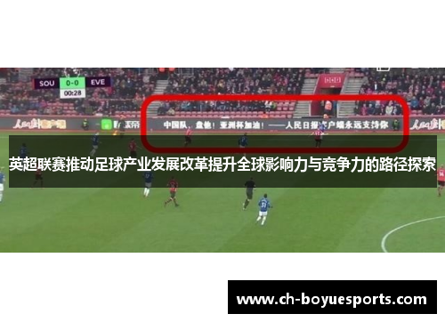 英超联赛推动足球产业发展改革提升全球影响力与竞争力的路径探索 英超联赛推动足球产业发展改革提升全球影响力与竞争力的路径探索
