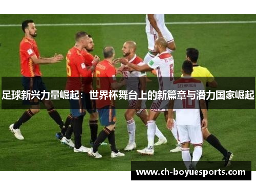 足球新兴力量崛起：世界杯舞台上的新篇章与潜力国家崛起