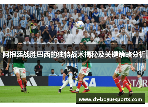 阿根廷战胜巴西的独特战术揭秘及关键策略分析